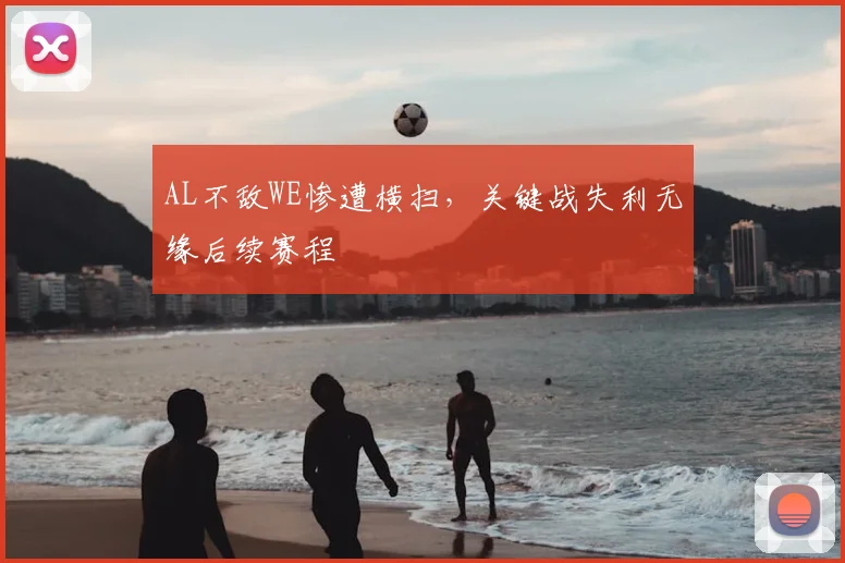 AL不敌WE惨遭横扫，关键战失利无缘后续赛程