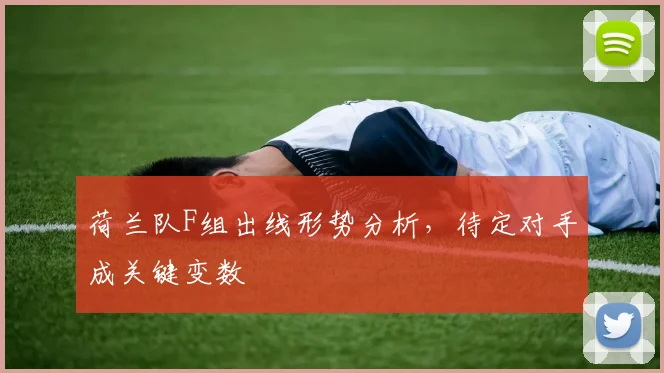 荷兰队F组出线形势分析,待定对手成关键变数