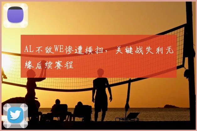 AL不敌WE惨遭横扫，关键战失利无缘后续赛程
