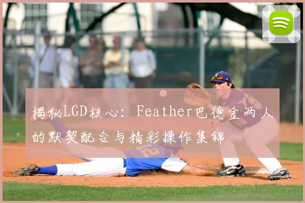 揭秘LGD核心：Feather巴德金两人的默契配合与精彩操作集锦