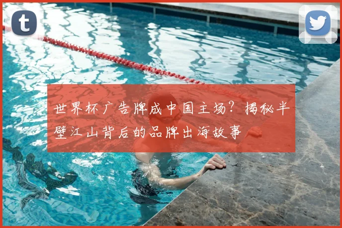 世界杯广告牌成中国主场？揭秘半壁江山背后的品牌出海故事