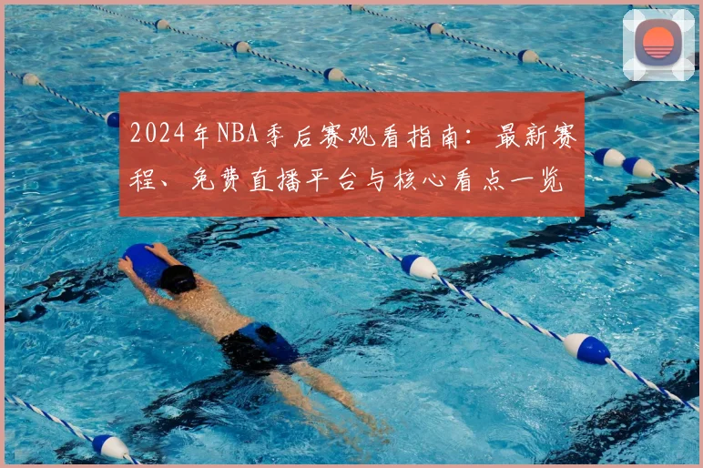 2024年NBA季后赛观看指南：最新赛程、免费直播平台与核心看点一览